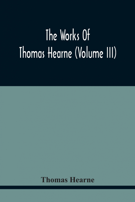 THE WORKS OF THOMAS HEARNE (VOLUME II). CONTAINING THE SECON