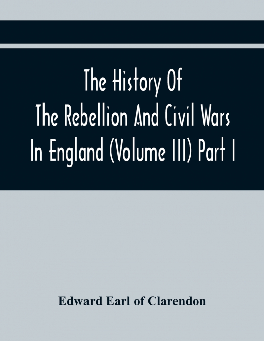 THE HISTORY OF THE REBELLION AND CIVIL WARS IN ENGLAND (VOLU