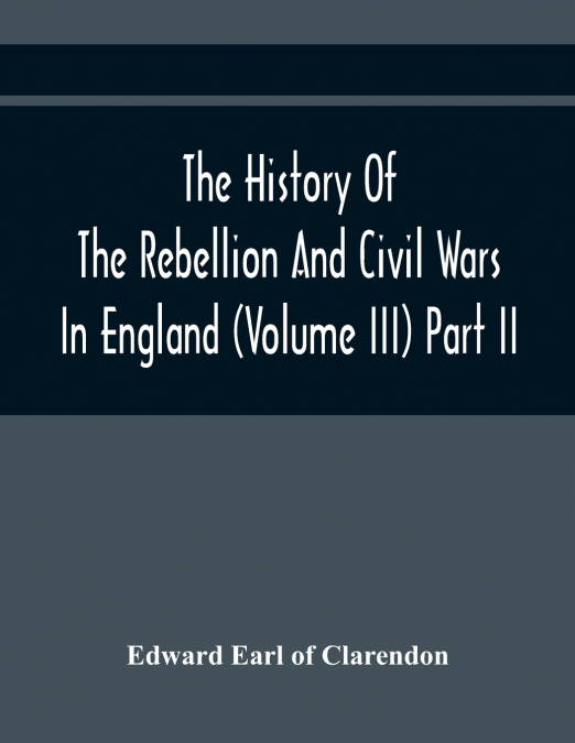 THE HISTORY OF THE REBELLION AND CIVIL WARS IN ENGLAND (VOLU