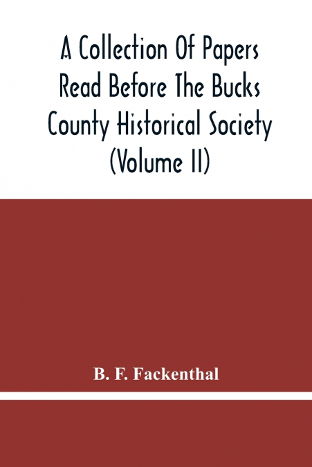 A COLLECTION OF PAPERS READ BEFORE THE BUCKS COUNTY HISTORIC