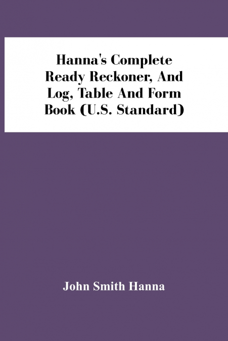 HANNA?S COMPLETE READY RECKONER, AND LOG, TABLE AND FORM BOO