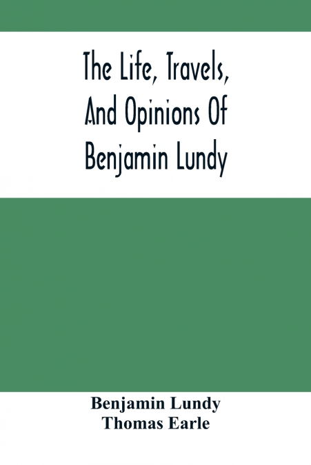 THE LIFE, TRAVELS, AND OPINIONS OF BENJAMIN LUNDY, INCLUDING