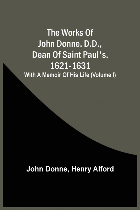 THE WORKS OF JOHN DONNE, D.D., DEAN OF SAINT PAUL?S, 1621-16