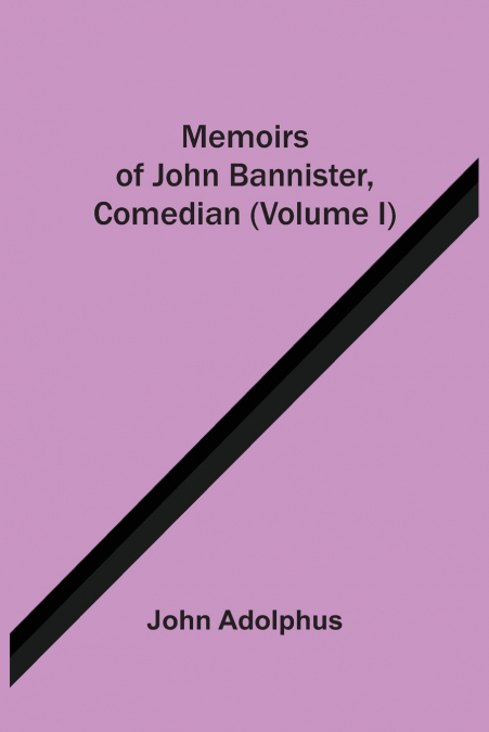 MEMOIRS OF JOHN BANNISTER, COMEDIAN (VOLUME I)