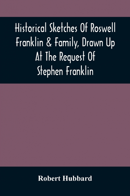 HISTORICAL SKETCHES OF ROSWELL FRANKLIN & FAMILY, DRAWN UP A