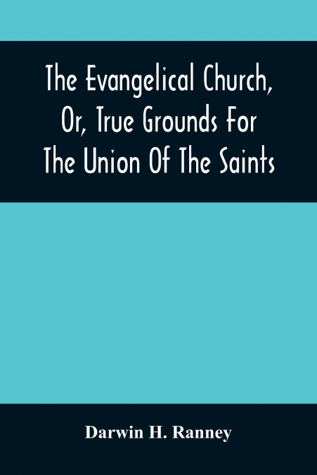THE EVANGELICAL CHURCH, OR, TRUE GROUNDS FOR THE UNION OF TH