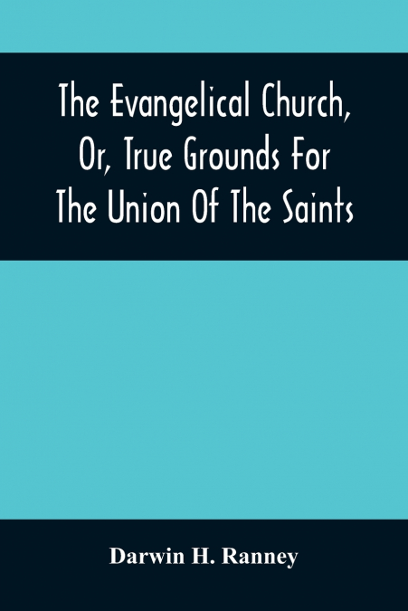 THE EVANGELICAL CHURCH, OR, TRUE GROUNDS FOR THE UNION OF TH