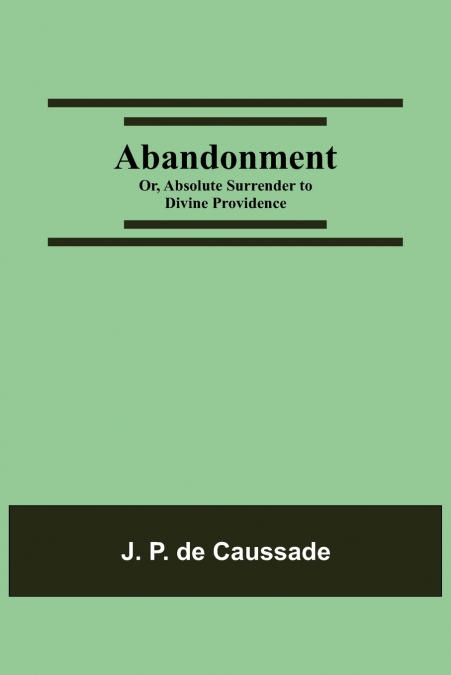 ABANDONMENT, OR, ABSOLUTE SURRENDER TO DIVINE PROVIDENCE
