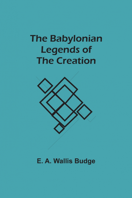THE BABYLONIAN LEGENDS OF THE CREATION