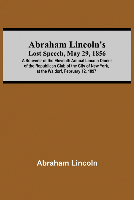 ABRAHAM LINCOLN?S LOST SPEECH, MAY 29, 1856, A SOUVENIR OF T