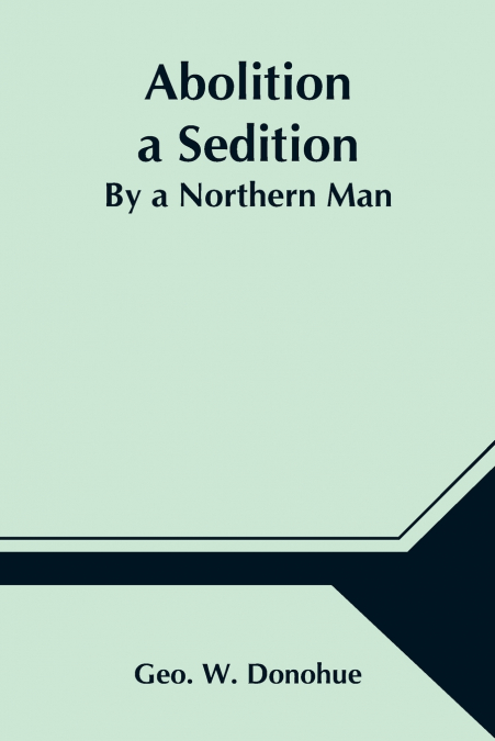 ABOLITION A SEDITION, BY A NORTHERN MAN