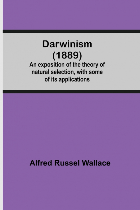 DARWINISM (1889) AN EXPOSITION OF THE THEORY OF NATURAL SELE