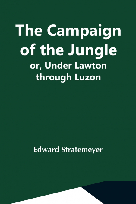 THE CAMPAIGN OF THE JUNGLE, OR, UNDER LAWTON THROUGH LUZON