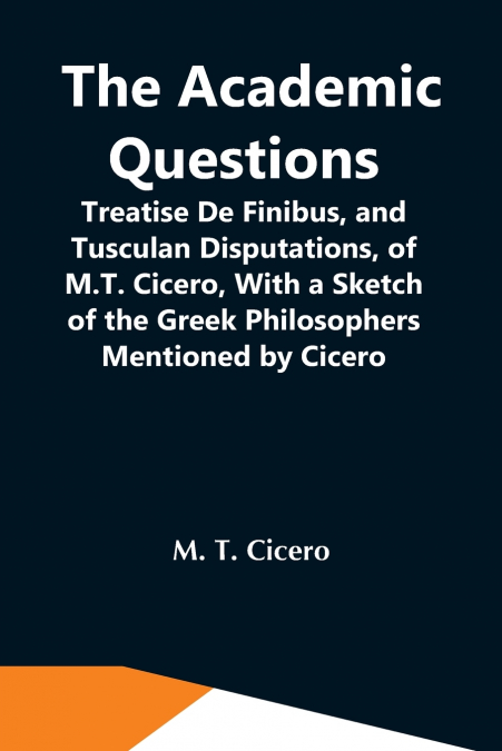 THE ACADEMIC QUESTIONS, TREATISE DE FINIBUS, AND TUSCULAN DI