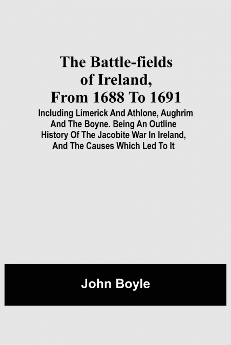 THE BATTLE-FIELDS OF IRELAND, FROM 1688 TO 1691, INCLUDING L