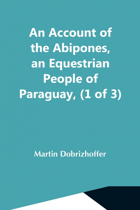 AN ACCOUNT OF THE ABIPONES, AN EQUESTRIAN PEOPLE OF PARAGUAY
