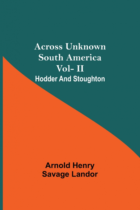 ACROSS UNKNOWN SOUTH AMERICA VOL- II HODDER AND STOUGHTON