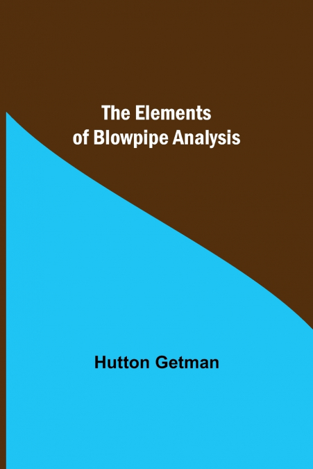 THE ELEMENTS OF BLOWPIPE ANALYSIS