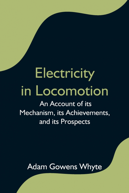 ELECTRICITY IN LOCOMOTION, AN ACCOUNT OF ITS MECHANISM, ITS