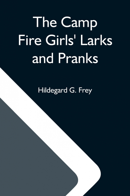 THE CAMP FIRE GIRLS? LARKS AND PRANKS, OR, THE HOUSE OF THE
