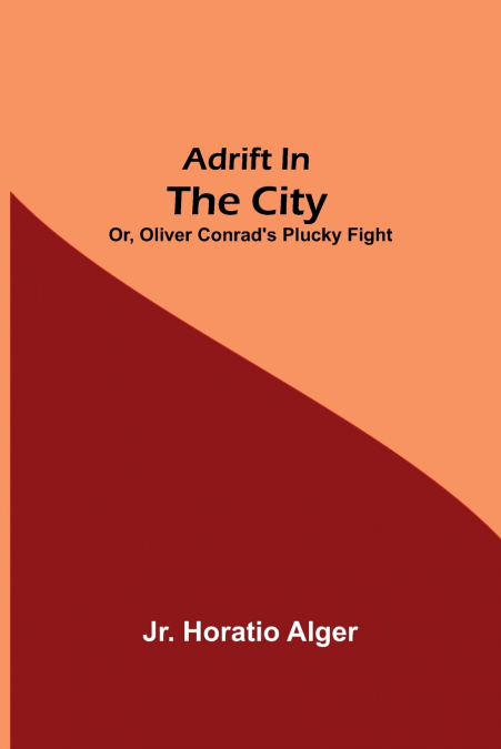 ADRIFT IN THE CITY, OR, OLIVER CONRAD?S PLUCKY FIGHT
