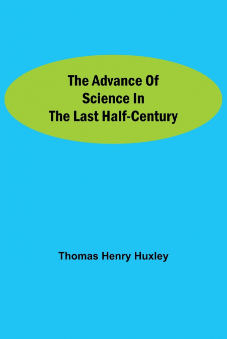 THE ADVANCE OF SCIENCE IN THE LAST HALF-CENTURY