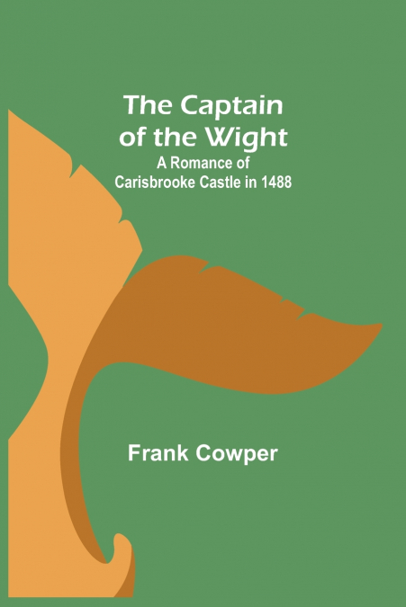 THE CAPTAIN OF THE WIGHT, A ROMANCE OF CARISBROOKE CASTLE IN