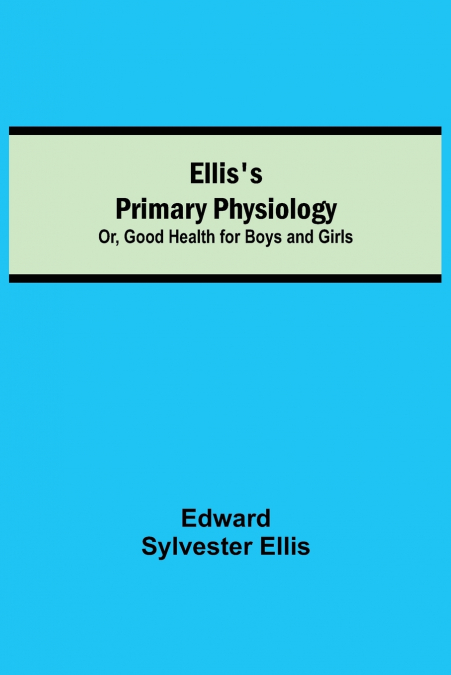 ELLIS?S PRIMARY PHYSIOLOGY, OR, GOOD HEALTH FOR BOYS AND GIR