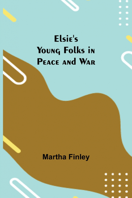ELSIE?S YOUNG FOLKS IN PEACE AND WAR