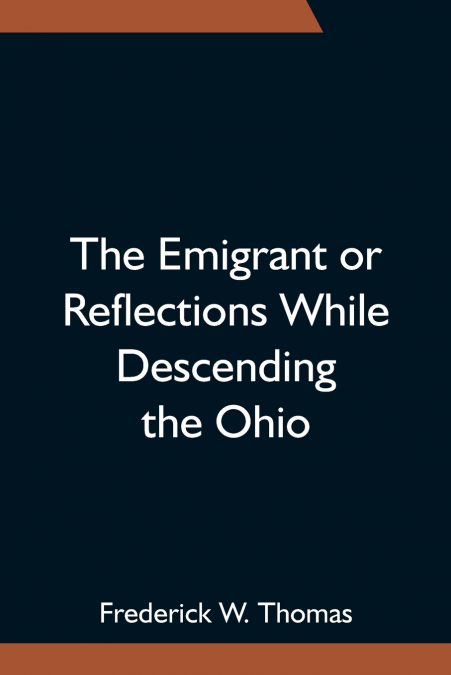 THE EMIGRANT OR REFLECTIONS WHILE DESCENDING THE OHIO