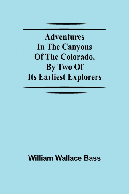 ADVENTURES IN THE CANYONS OF THE COLORADO, BY TWO OF ITS EAR