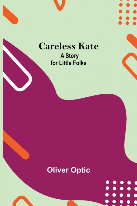 CARELESS KATE, A STORY FOR LITTLE FOLKS