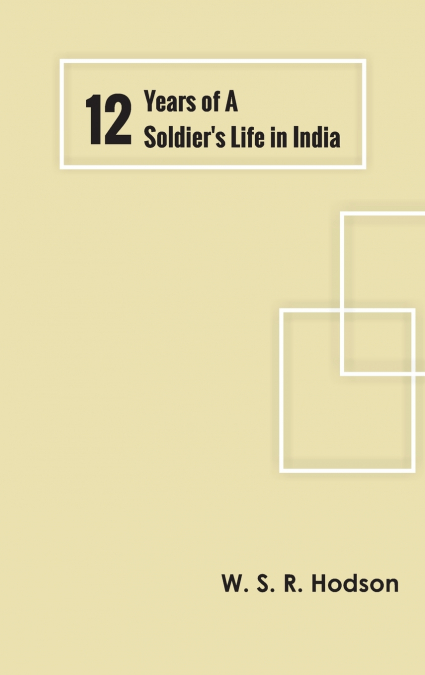 TWELVE YEARS OF A SOLDIER?S LIFE IN INDIA