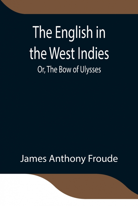 THE ENGLISH IN THE WEST INDIES, OR, THE BOW OF ULYSSES