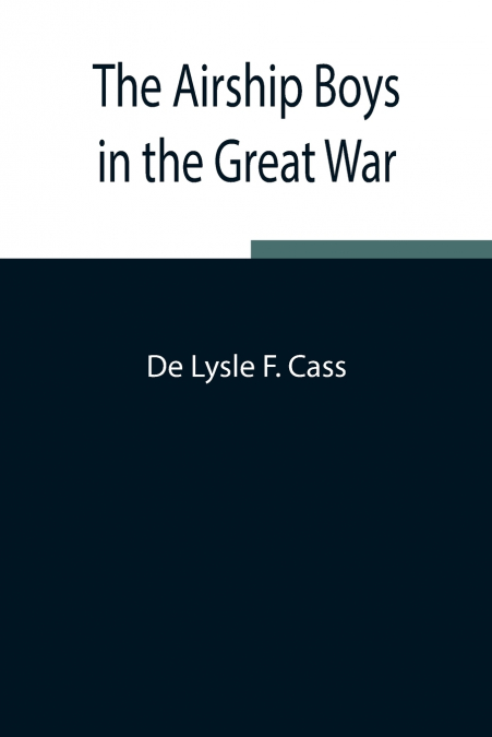 THE AIRSHIP BOYS IN THE GREAT WAR, OR, THE RESCUE OF BOB RUS