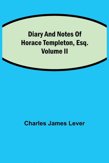 DIARY AND NOTES OF HORACE TEMPLETON, ESQ.VOLUME II