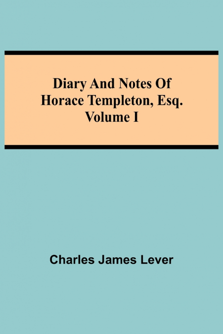 DIARY AND NOTES OF HORACE TEMPLETON, ESQ.VOLUME I
