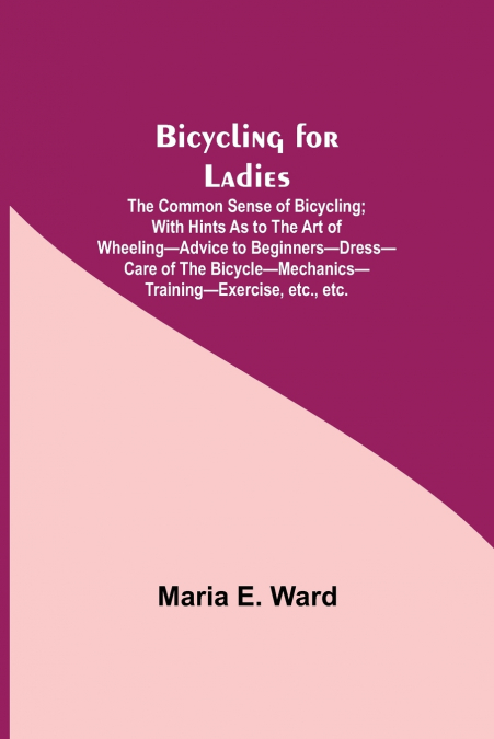 BICYCLING FOR LADIES, THE COMMON SENSE OF BICYCLING, WITH HI