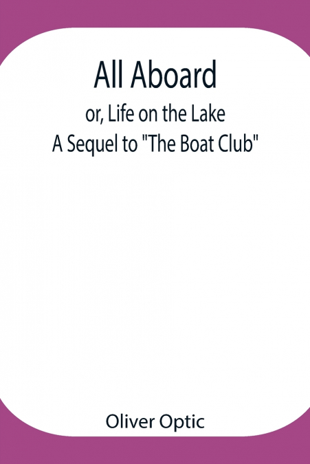 ALL ABOARD, OR, LIFE ON THE LAKE, A SEQUEL TO 'THE BOAT CLUB
