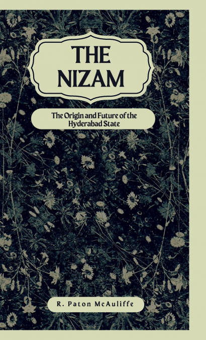 THE NIZAM THE ORIGIN AND FUTURE OF THE HYDERABAD STATE