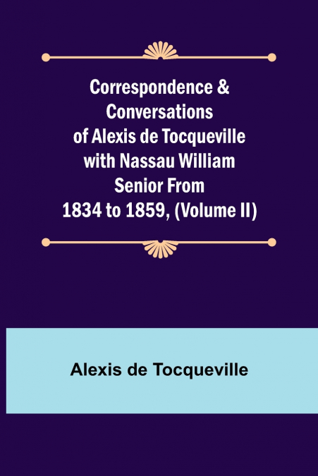 CORRESPONDENCE & CONVERSATIONS OF ALEXIS DE TOCQUEVILLE WITH