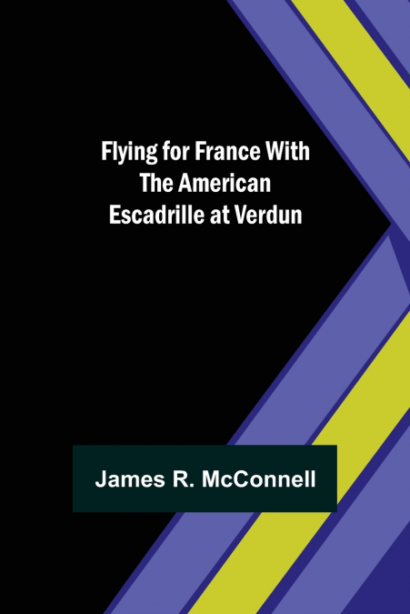 FLYING FOR FRANCE WITH THE AMERICAN ESCADRILLE AT VERDUN