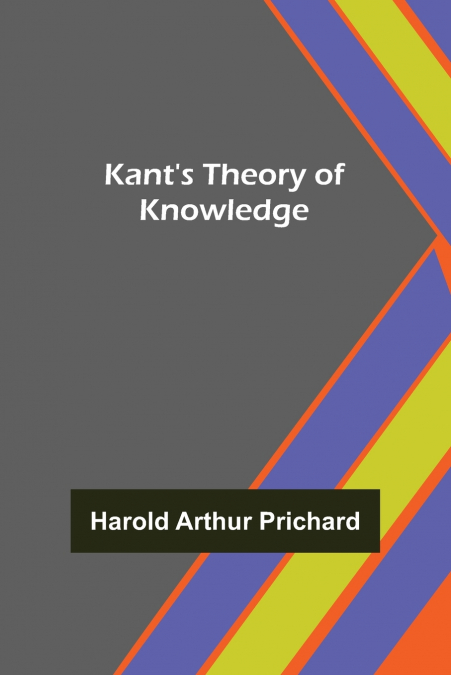 KANT?S THEORY OF KNOWLEDGE