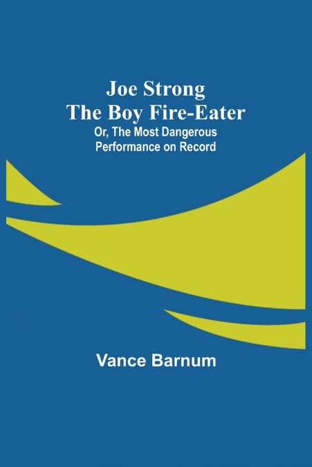 JOE STRONG THE BOY FIRE-EATER, OR, THE MOST DANGEROUS PERFOR