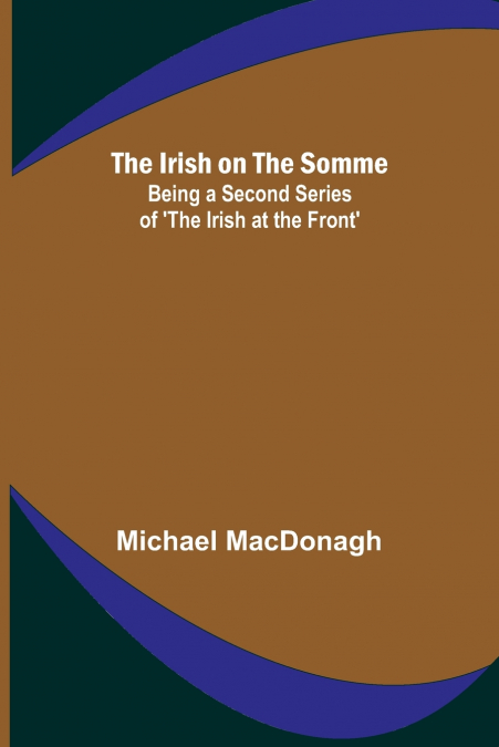 THE IRISH ON THE SOMME, BEING A SECOND SERIES OF ?THE IRISH