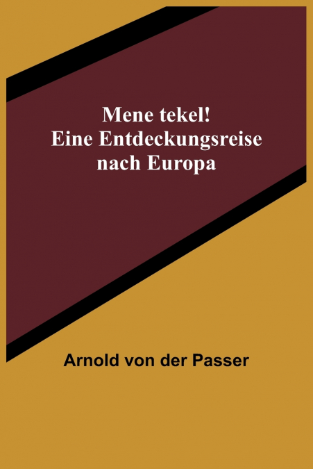 MENE TEKEL! EINE ENTDECKUNGSREISE NACH EUROPA