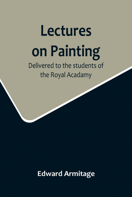 LECTURES ON PAINTING, DELIVERED TO THE STUDENTS OF THE ROYAL