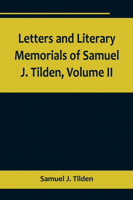 LETTERS AND LITERARY MEMORIALS OF SAMUEL J. TILDEN, VOLUME I