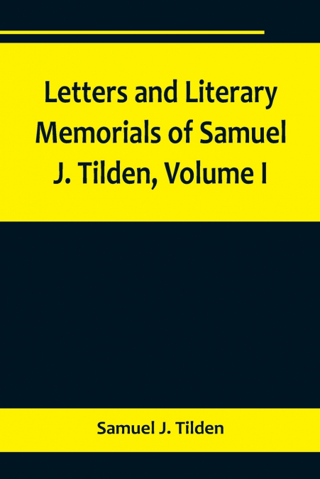 LETTERS AND LITERARY MEMORIALS OF SAMUEL J. TILDEN, VOLUME I
