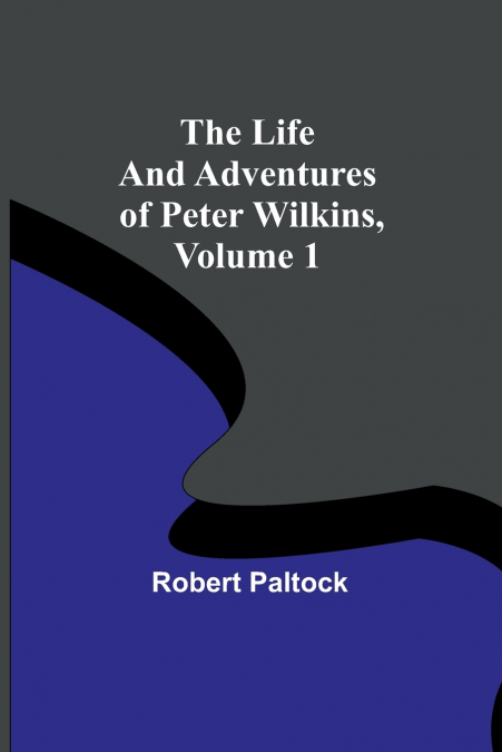 THE LIFE AND ADVENTURES OF PETER WILKINS, VOLUME 1
